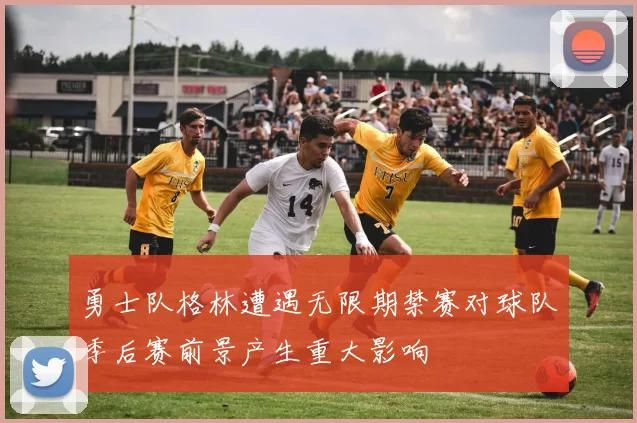 勇士队格林遭遇无限期禁赛对球队季后赛前景产生重大影响