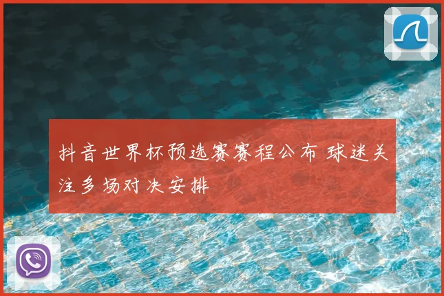 抖音世界杯预选赛赛程公布 球迷关注多场对决安排