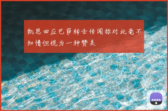 凯恩回应巴萨转会传闻称对此毫不知情但视为一种赞美