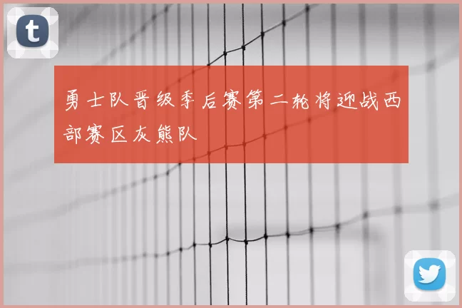 勇士队晋级季后赛第二轮将迎战西部赛区灰熊队