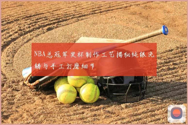 NBA总冠军奖杯制作工艺揭秘纯银浇铸与手工打磨细节