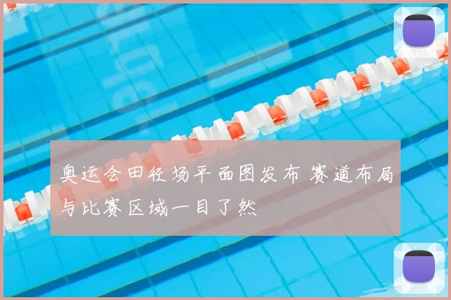 奥运会田径场平面图发布 赛道布局与比赛区域一目了然