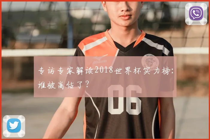 专访专家解读2018世界杯实力榜：谁被高估了？