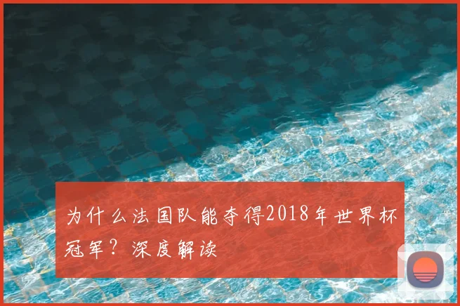 为什么法国队能夺得2018年世界杯冠军?深度解读