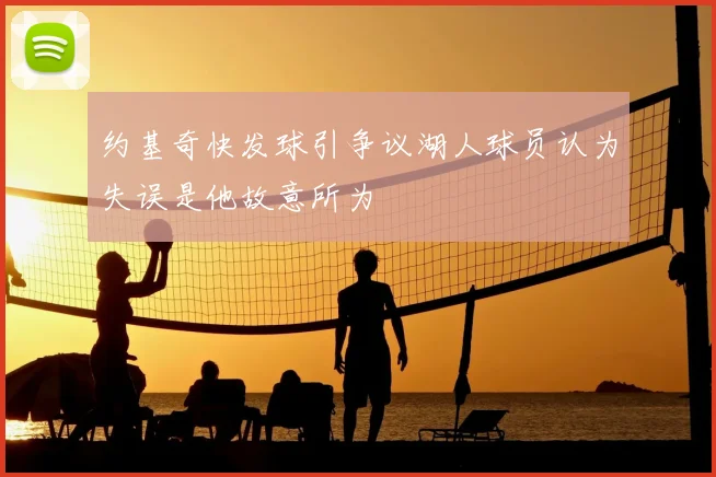 约基奇快发球引争议湖人球员认为失误是他故意所为