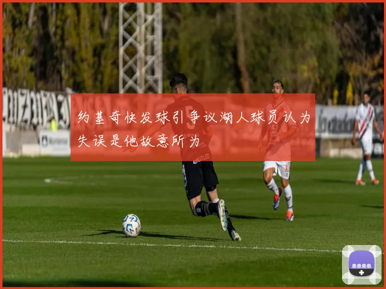 约基奇快发球引争议湖人球员认为失误是他故意所为
