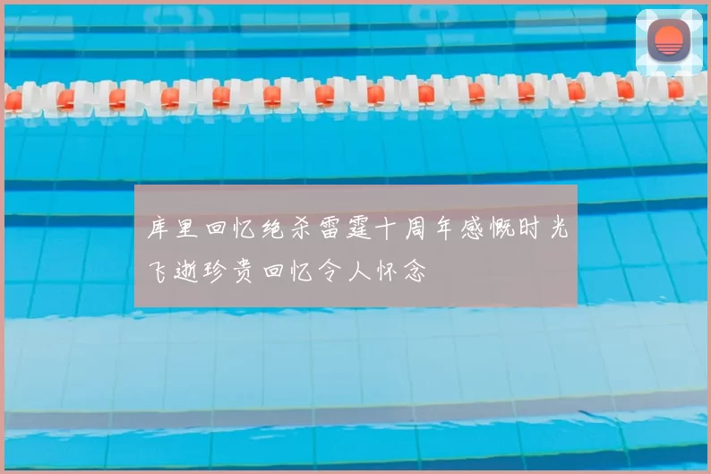 库里回忆绝杀雷霆十周年感慨时光飞逝珍贵回忆令人怀念