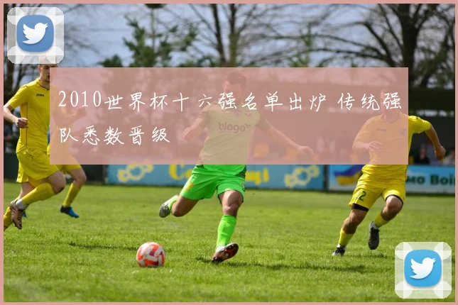 2010世界杯十六强名单出炉 传统强队悉数晋级