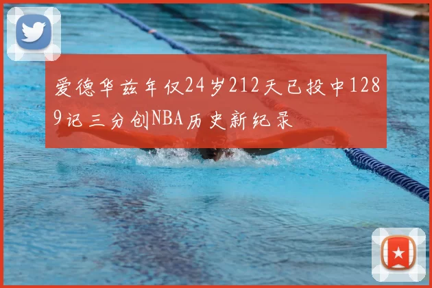 爱德华兹年仅24岁212天已投中1289记三分创NBA历史新纪录