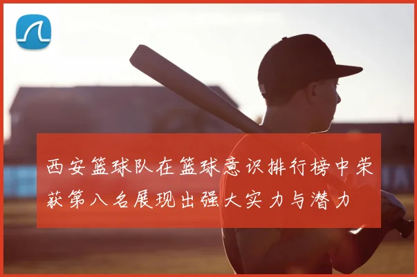 西安篮球队在篮球意识排行榜中荣获第八名展现出强大实力与潜力
