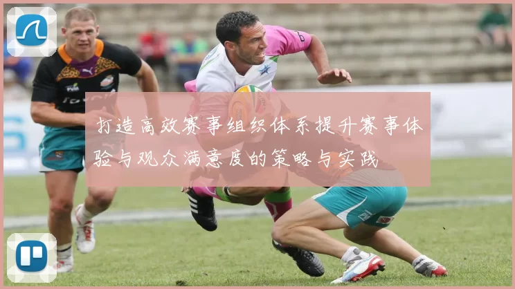 打造高效赛事组织体系提升赛事体验与观众满意度的策略与实践