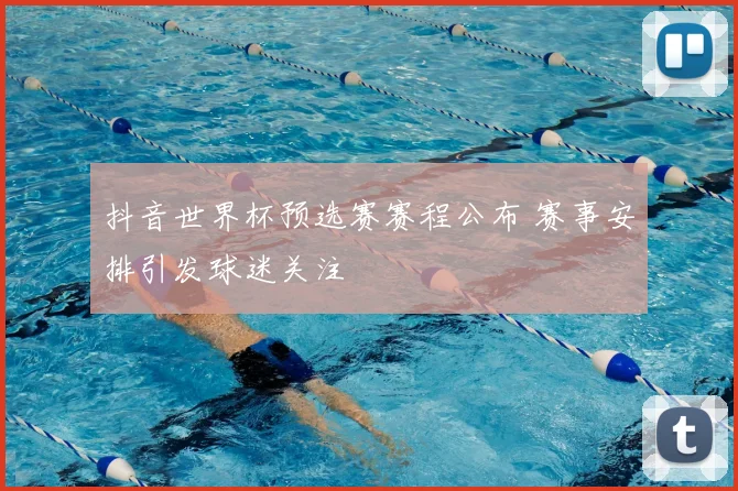 抖音世界杯预选赛赛程公布 赛事安排引发球迷关注