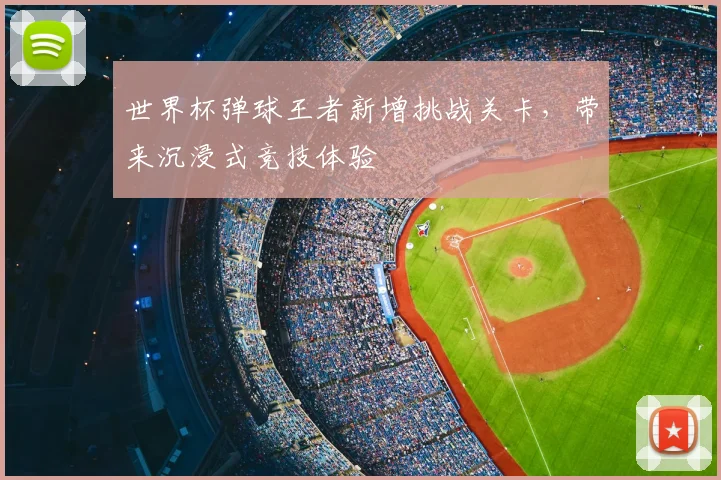 世界杯弹球王者新增挑战关卡,带来沉浸式竞技体验