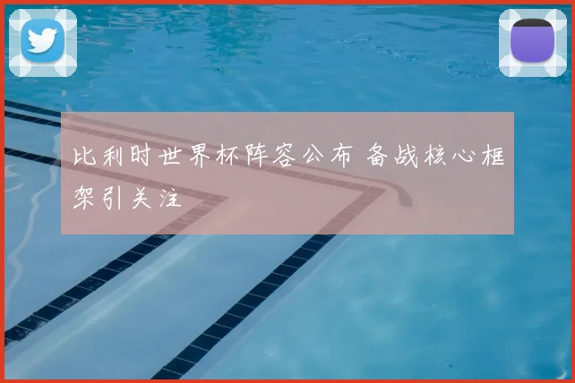 比利时世界杯阵容公布 备战核心框架引关注