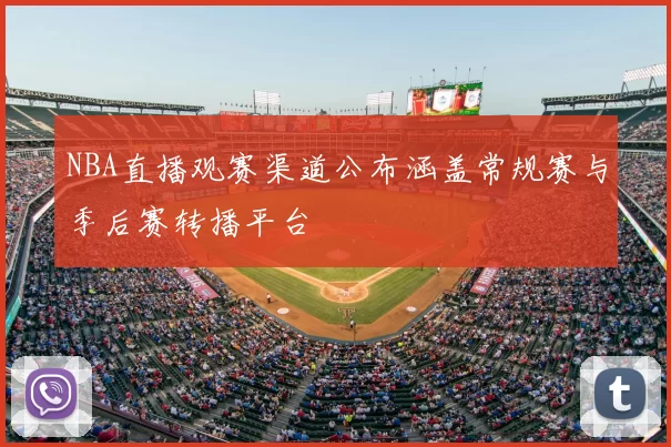 NBA直播观赛渠道公布涵盖常规赛与季后赛转播平台
