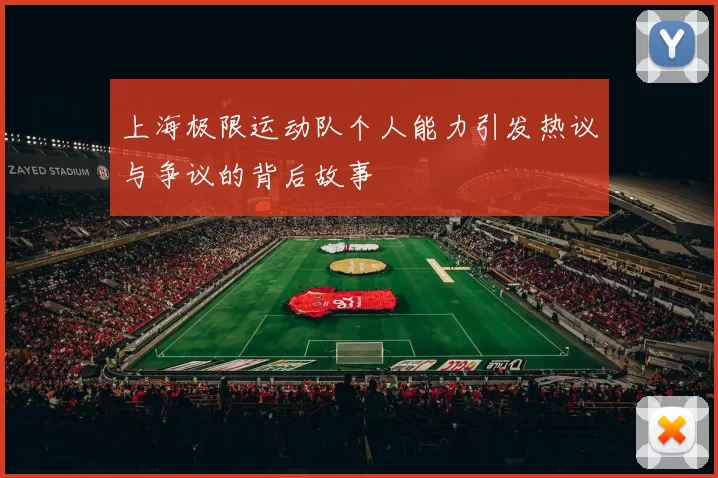 上海极限运动队个人能力引发热议与争议的背后故事