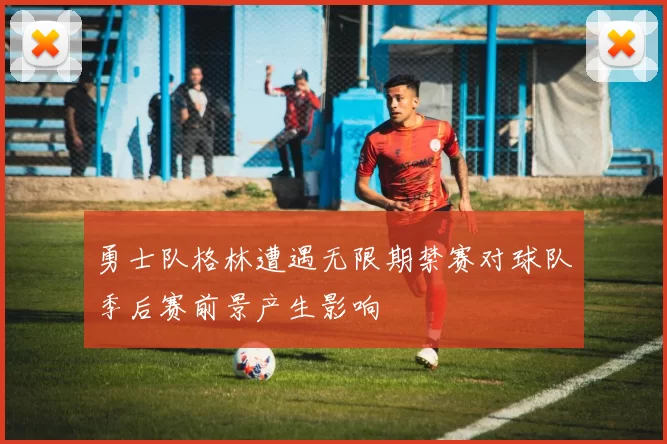 勇士队格林遭遇无限期禁赛对球队季后赛前景产生影响