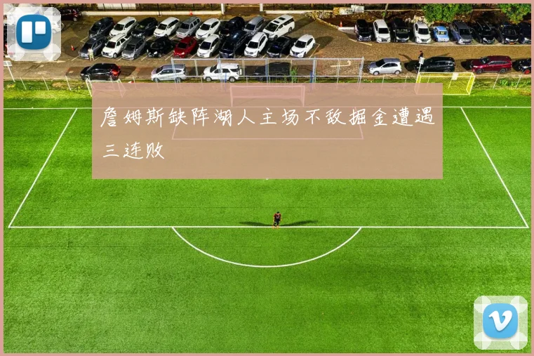 詹姆斯缺阵湖人主场不敌掘金遭遇三连败