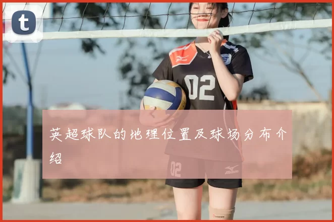 英超球队的地理位置及球场分布介绍
