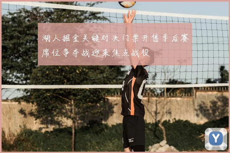 湖人掘金关键对决门票开售季后赛席位争夺战迎来焦点战役