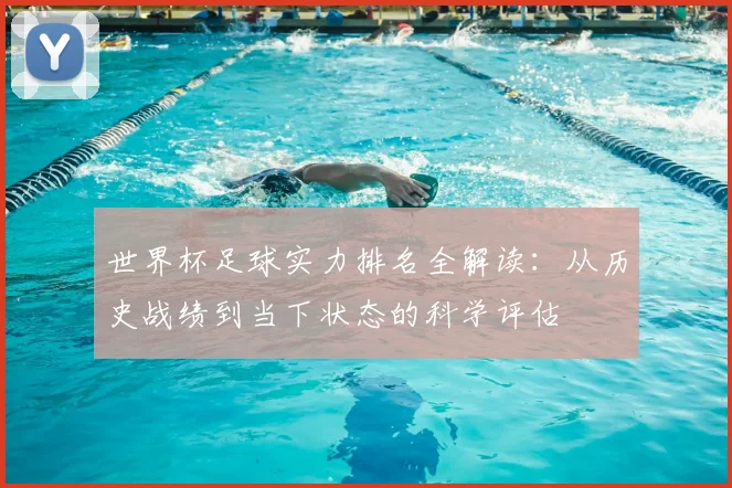 世界杯足球实力排名全解读:从历史战绩到当下状态的科学评估