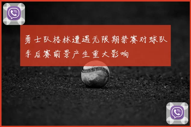 勇士队格林遭遇无限期禁赛对球队季后赛前景产生重大影响