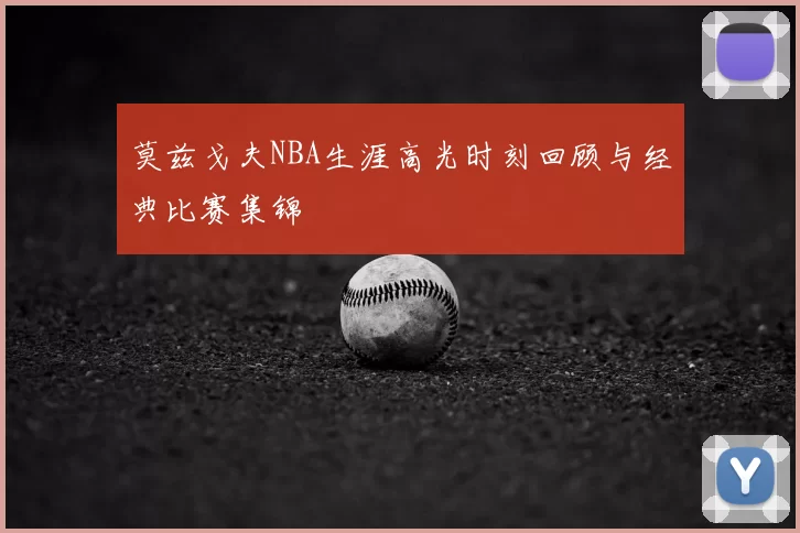 莫兹戈夫NBA生涯高光时刻回顾与经典比赛集锦