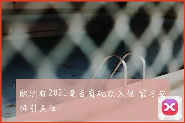 欧洲杯2021是否有观众入场 官方安排引关注