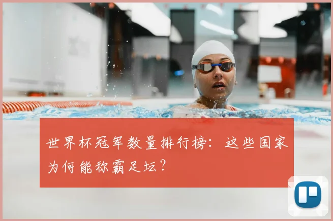 世界杯冠军数量排行榜:这些国家为何能称霸足坛?