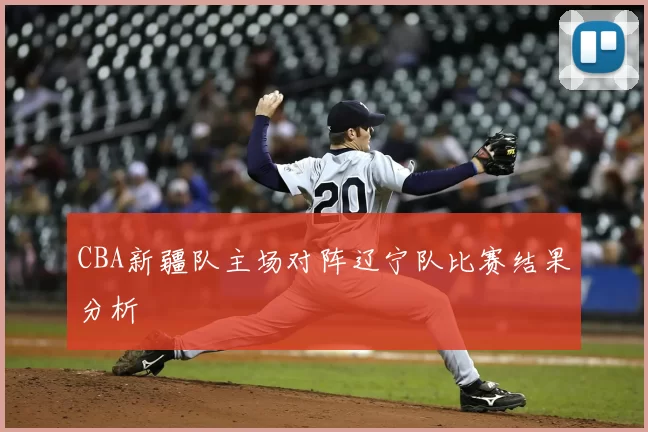 CBA新疆队主场对阵辽宁队比赛结果分析
