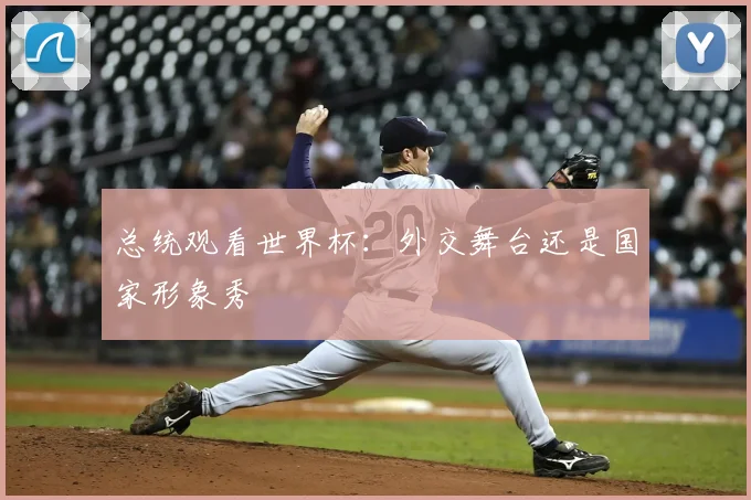 总统观看世界杯:外交舞台还是国家形象秀