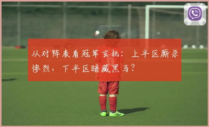 从对阵表看冠军玄机：上半区厮杀惨烈，下半区暗藏黑马？