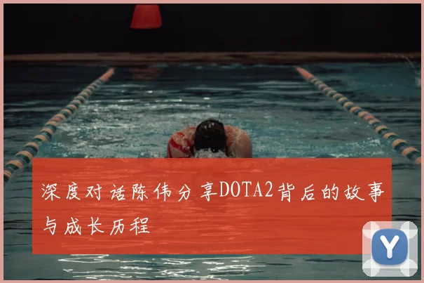 深度对话陈伟分享DOTA2背后的故事与成长历程