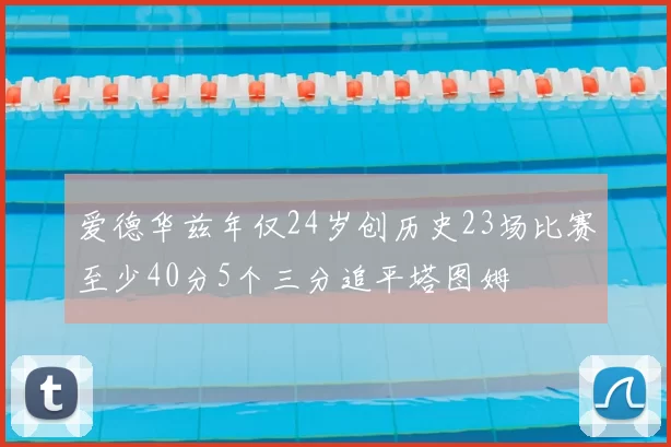 爱德华兹年仅24岁创历史23场比赛至少40分5个三分追平塔图姆