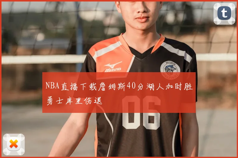 NBA直播下载詹姆斯40分湖人加时胜勇士库里伤退