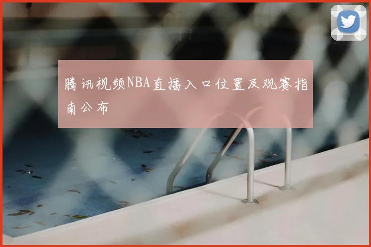 腾讯视频NBA直播入口位置及观赛指南公布