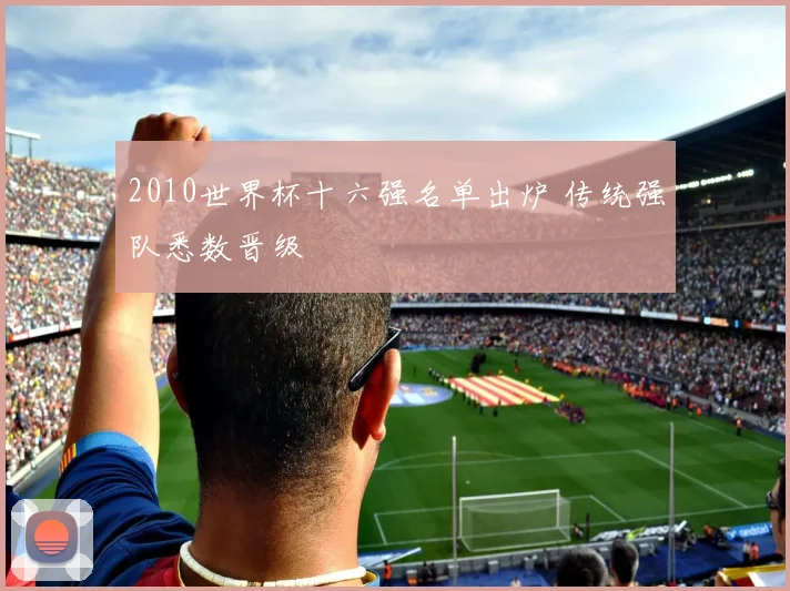 2010世界杯十六强名单出炉 传统强队悉数晋级