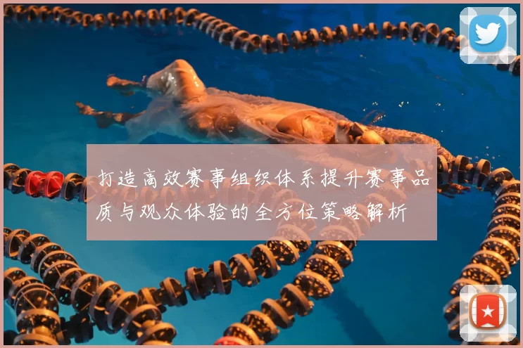 打造高效赛事组织体系提升赛事品质与观众体验的全方位策略解析
