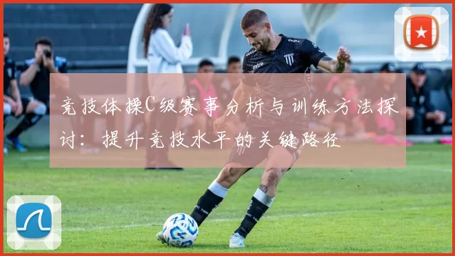 竞技体操C级赛事分析与训练方法探讨：提升竞技水平的关键路径