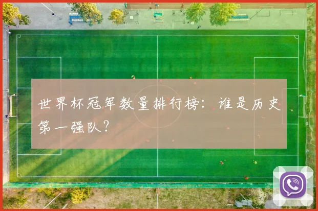 世界杯冠军数量排行榜：谁是历史第一强队？