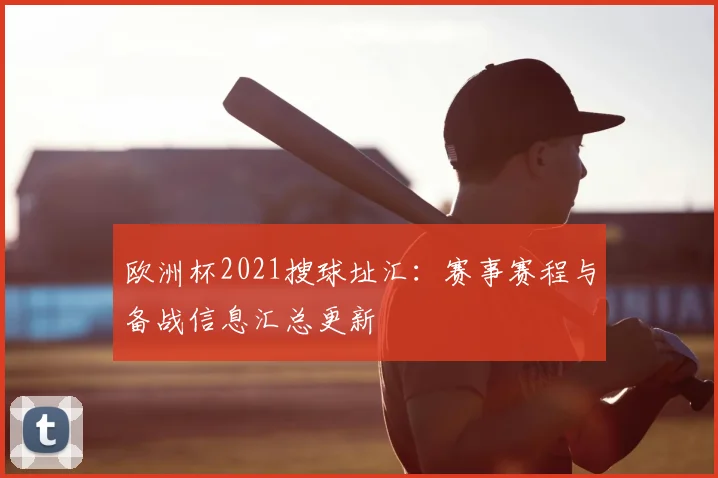 欧洲杯2021搜球址汇：赛事赛程与备战信息汇总更新