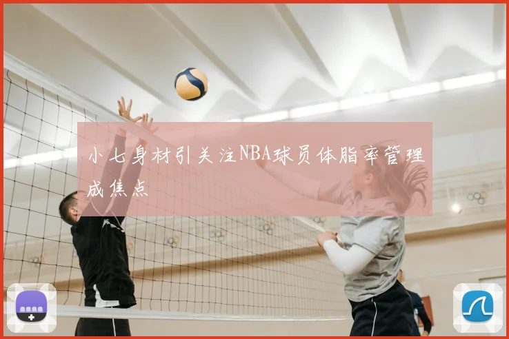 小七身材引关注NBA球员体脂率管理成焦点