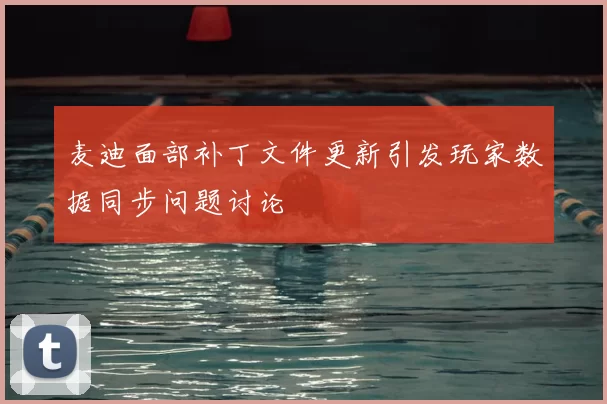 麦迪面部补丁文件更新引发玩家数据同步问题讨论