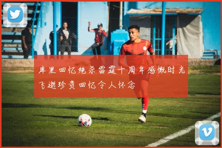库里回忆绝杀雷霆十周年感慨时光飞逝珍贵回忆令人怀念