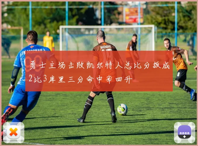 勇士主场击败凯尔特人总比分扳成2比3库里三分命中率回升