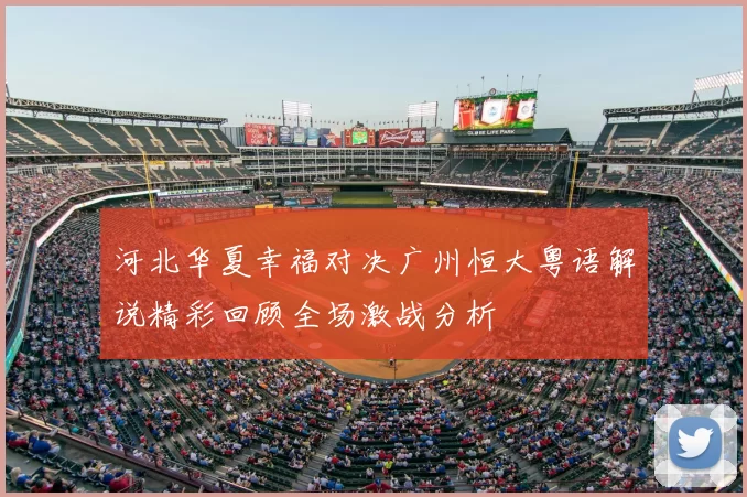 河北华夏幸福对决广州恒大粤语解说精彩回顾全场激战分析