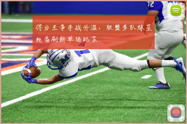 得分王争夺战升温,联盟多队球星轮番刷新单场纪录