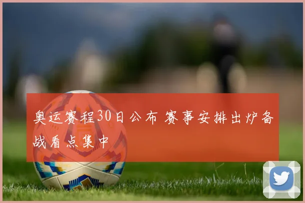 奥运赛程30日公布 赛事安排出炉备战看点集中