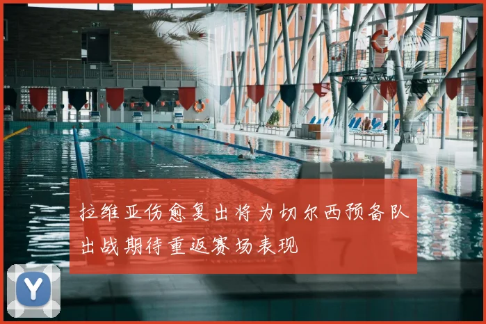 拉维亚伤愈复出将为切尔西预备队出战期待重返赛场表现
