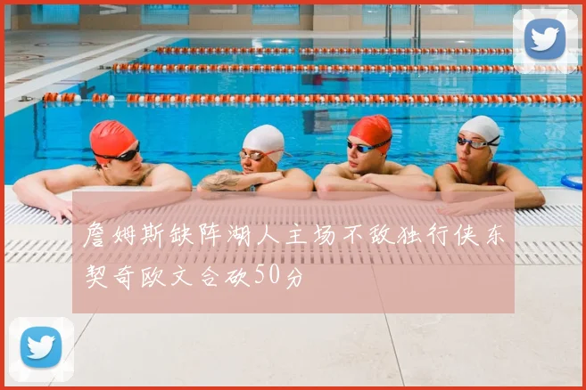 詹姆斯缺阵湖人主场不敌独行侠东契奇欧文合砍50分